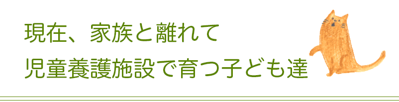 現在、家族と離れて児童養護施設で育つ子ども達